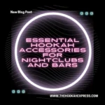 Essential Hookah Accessories for a Successful Hookah Service in Bars and Nightclubs
