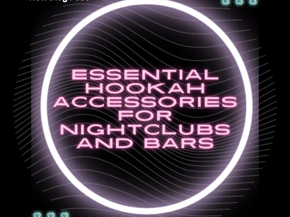 Essential Hookah Accessories for a Successful Hookah Service in Bars and Nightclubs